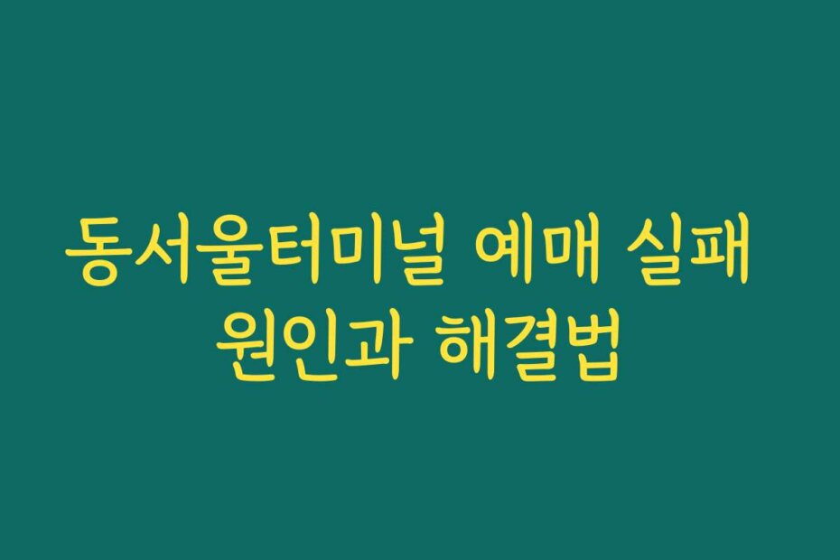 동서울터미널 예매 실패 원인과 해결법