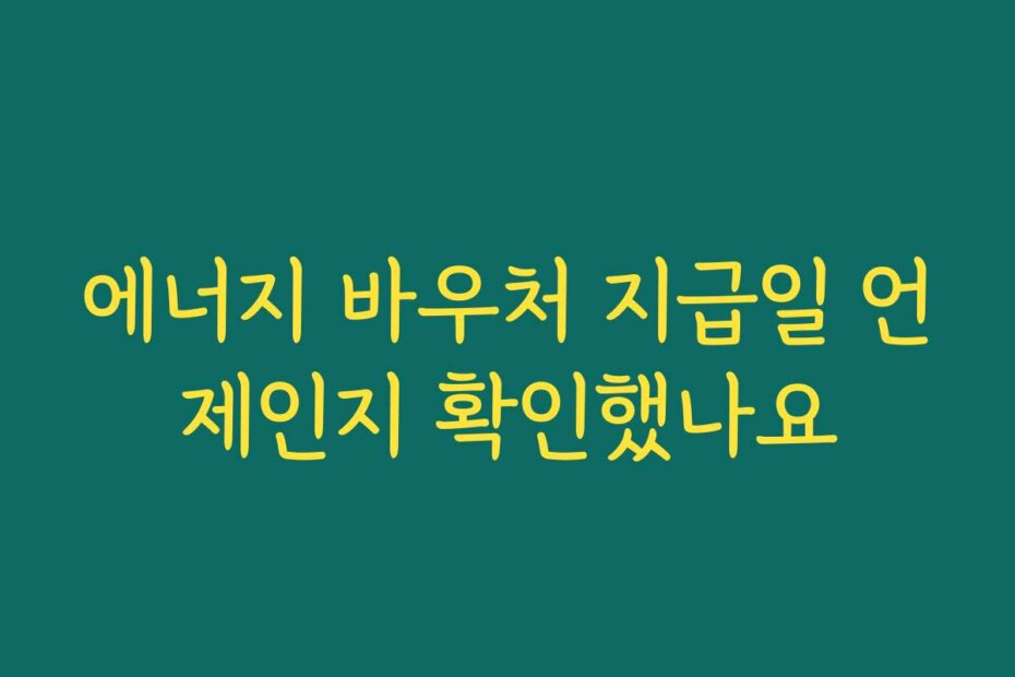 에너지 바우처 지급일 언제인지 확인했나요