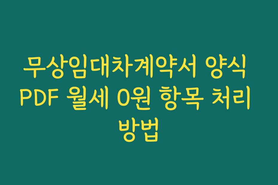 무상임대차계약서 양식 PDF 월세 0원 항목 처리 방법