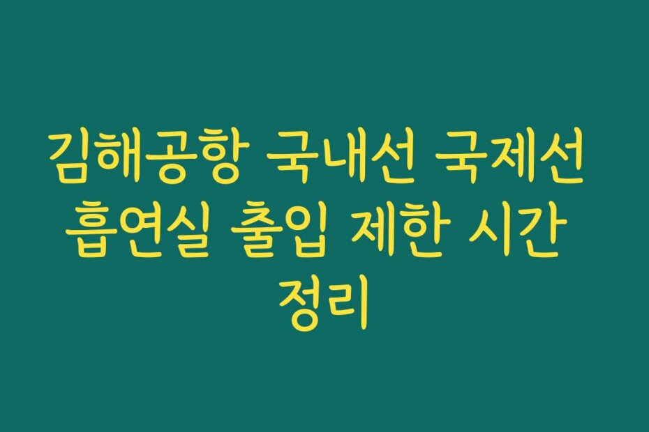김해공항 국내선 국제선 흡연실 출입 제한 시간 정리