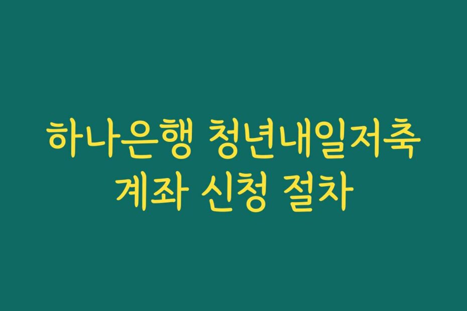 하나은행 청년내일저축계좌 신청 절차