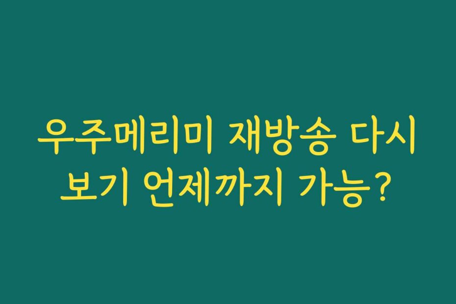 우주메리미 재방송 다시보기 언제까지 가능?