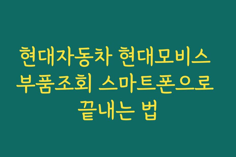현대자동차 현대모비스 부품조회 스마트폰으로 끝내는 법 현대자동차 현대모비스 부품조회 스마트폰으로 끝내는 법