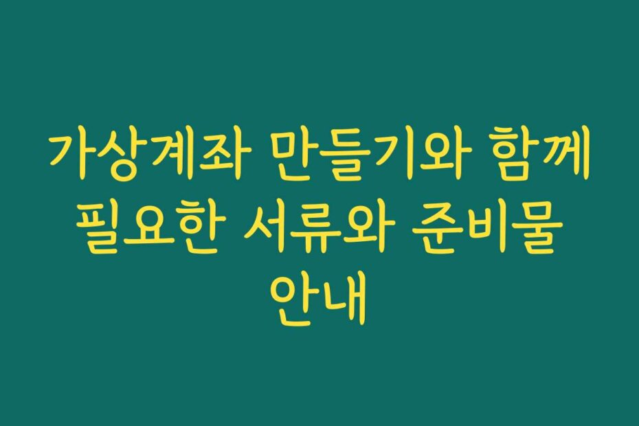 가상계좌 만들기와 함께 필요한 서류와 준비물 안내