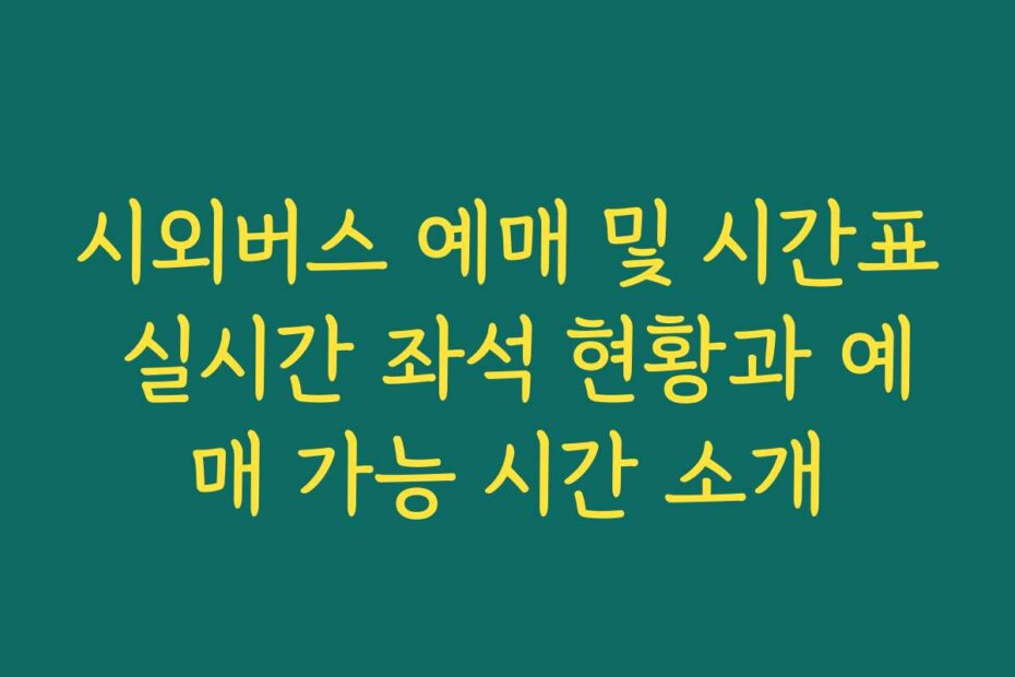 시외버스 예매 및 시간표 실시간 좌석 현황과 예매 가능 시간 소개