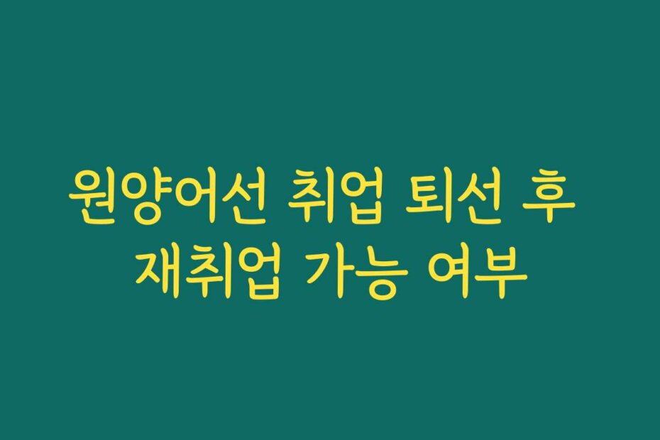 원양어선 취업 퇴선 후 재취업 가능 여부 원양어선 취업 퇴선 후 재취업 가능 여부