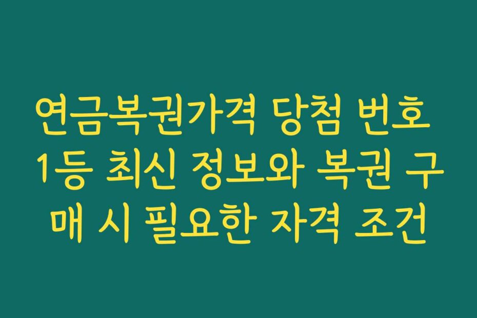 연금복권가격 당첨 번호 1등 최신 정보와 복권 구매 시 필요한 자격 조건