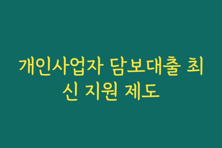 개인사업자 담보대출 최신 지원 제도