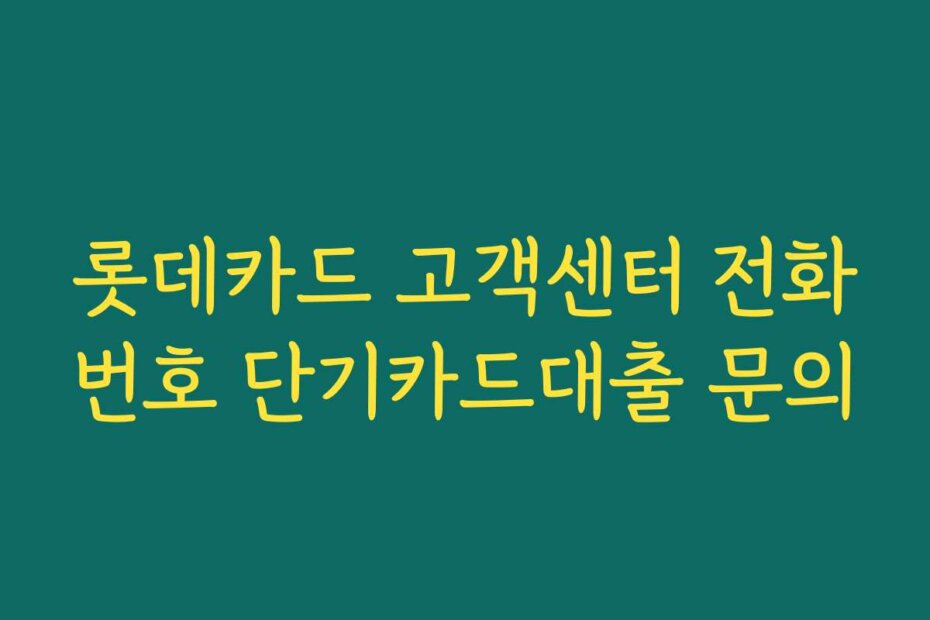 롯데카드 고객센터 전화번호 단기카드대출 문의