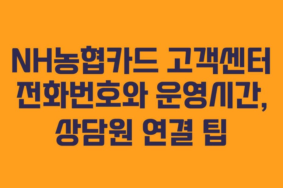 NH농협카드 고객센터 전화번호와 운영시간, 상담원 연결 팁
