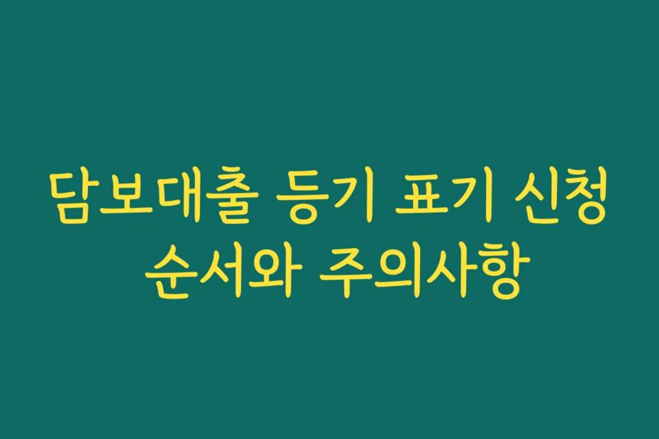 담보대출 등기 표기 신청 순서와 주의사항