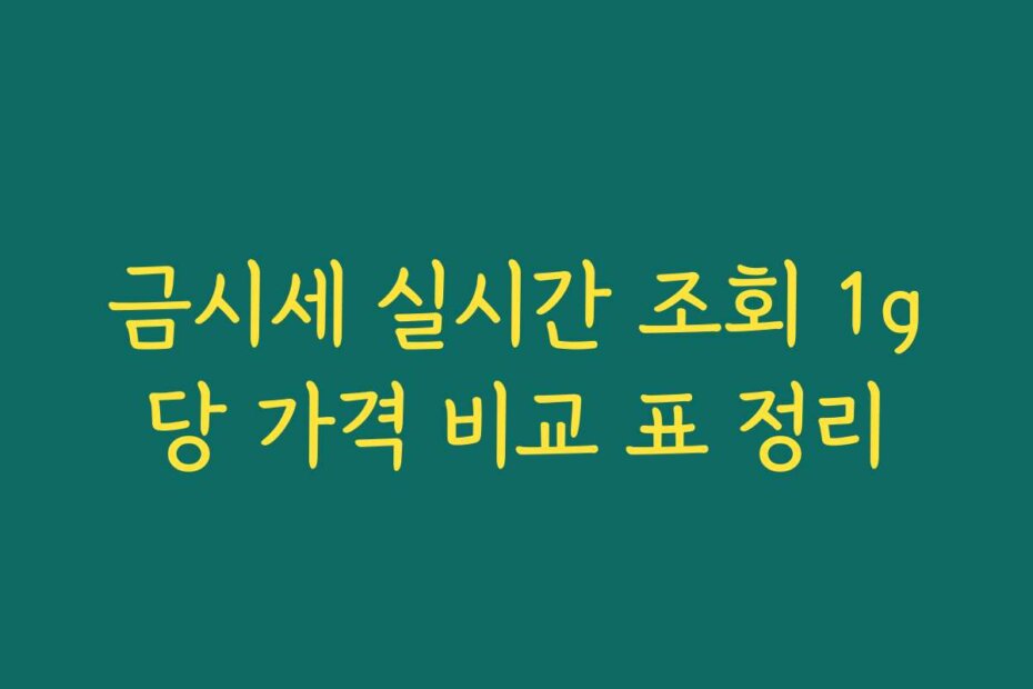 금시세 실시간 조회 1g당 가격 비교 표 정리