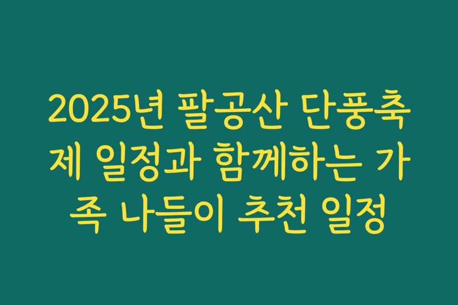 2025년 팔공산 단풍축제 일정과 함께하는 가족 나들이 추천 일정