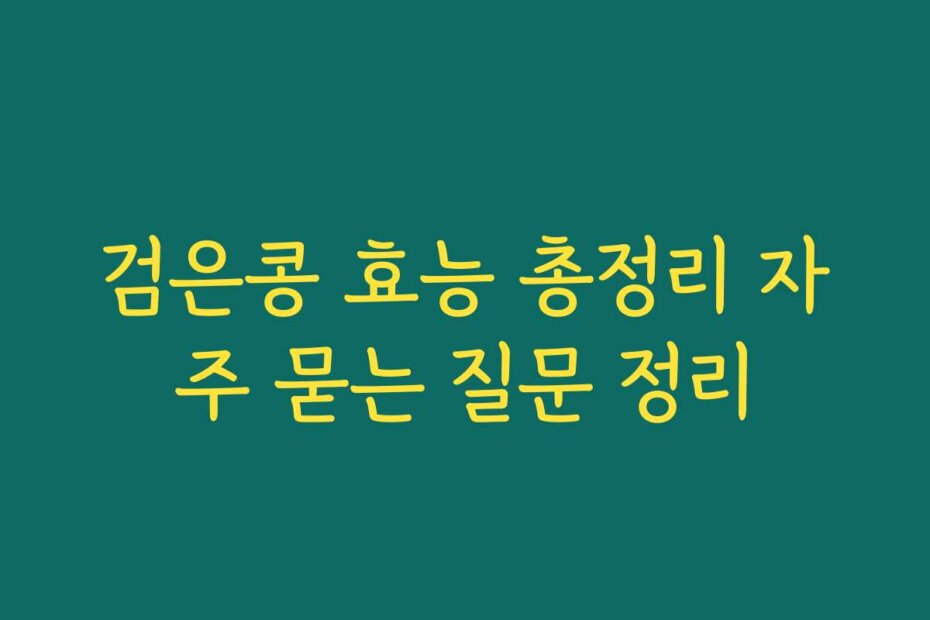 검은콩 효능 총정리 자주 묻는 질문 정리