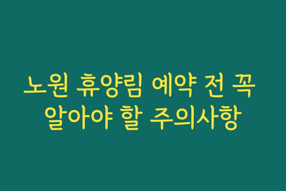 노원 휴양림 예약 전 꼭 알아야 할 주의사항