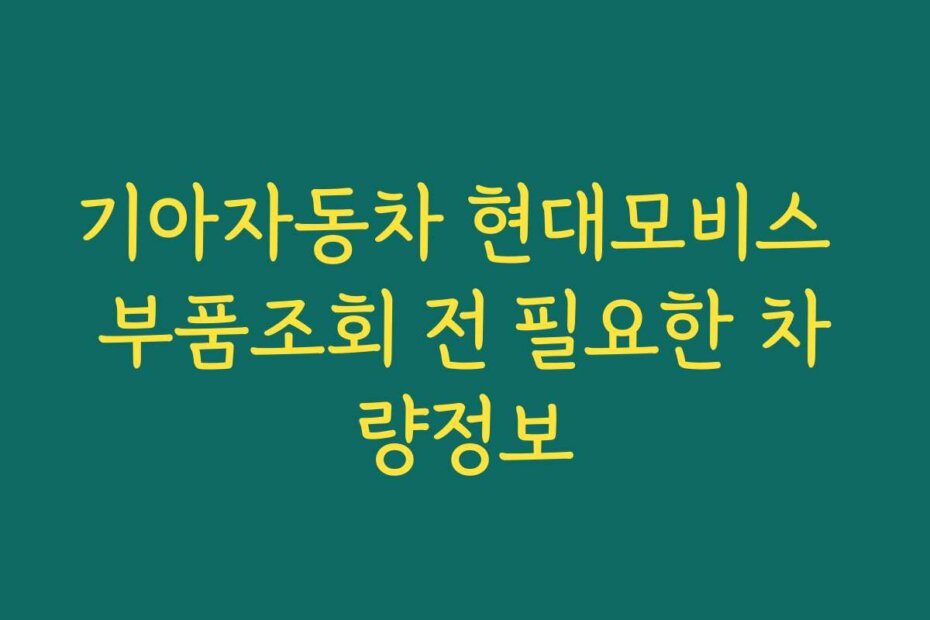 기아자동차 현대모비스 부품조회 전 필요한 차량정보
