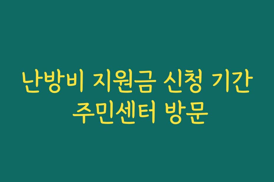 난방비 지원금 신청 기간 주민센터 방문