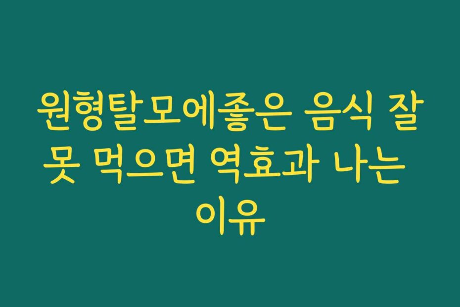 원형탈모에좋은 음식 잘못 먹으면 역효과 나는 이유