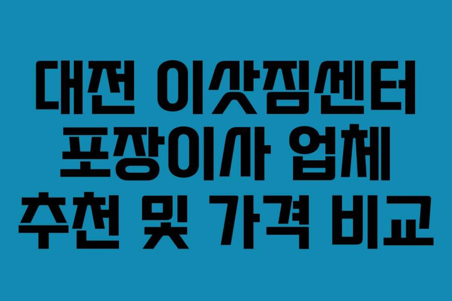 대전 이삿짐센터 포장이사 업체 추천 및 가격 비교