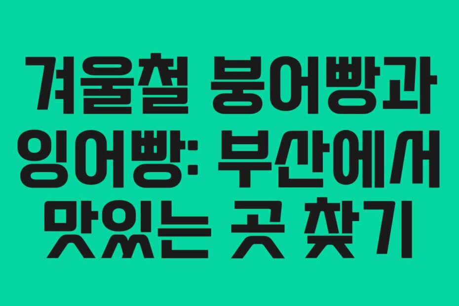 겨울철 붕어빵과 잉어빵: 부산에서 맛있는 곳 찾기