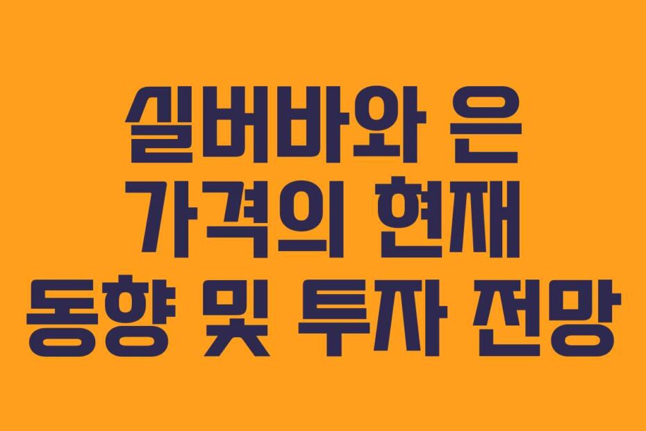 실버바와 은 가격의 현재 동향 및 투자 전망