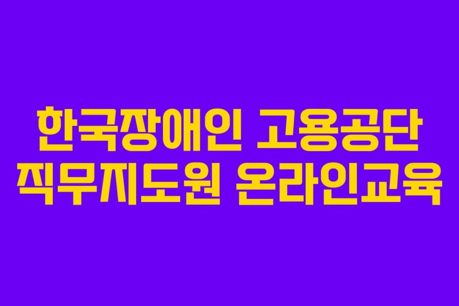 한국장애인 고용공단 직무지도원 온라인교육