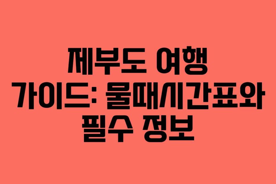 제부도 여행 가이드: 물때시간표와 필수 정보