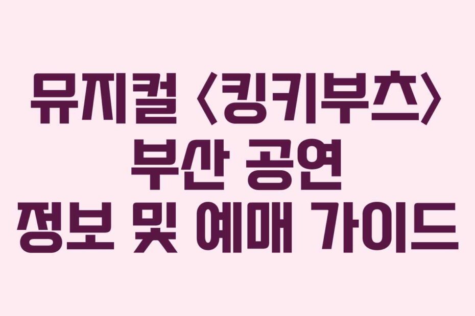 뮤지컬 〈킹키부츠〉 부산 공연 정보 및 예매 가이드
