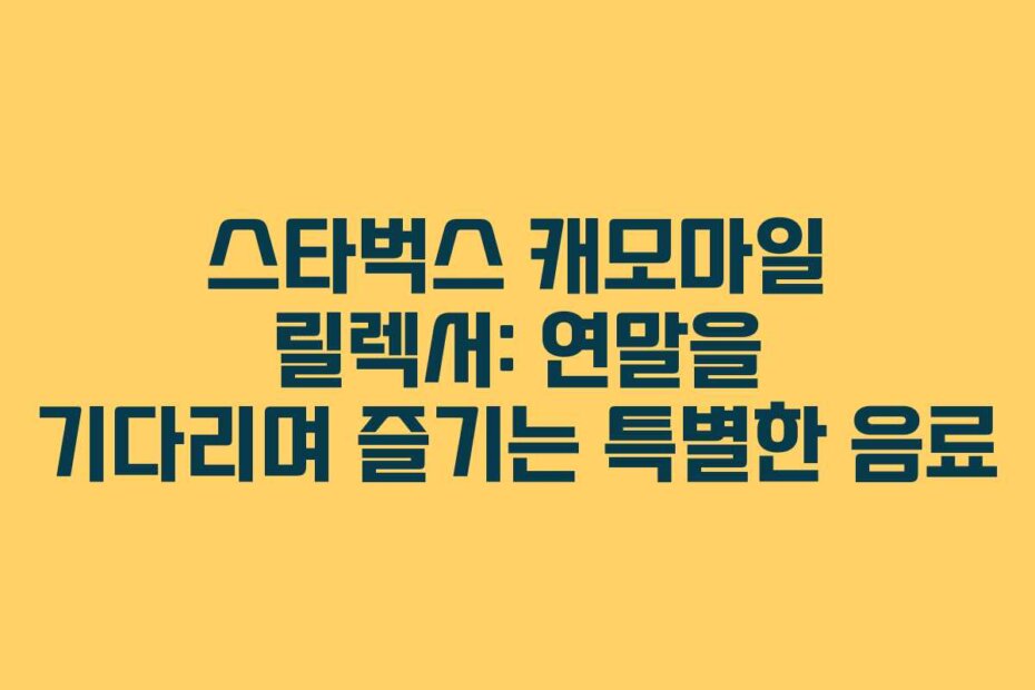 스타벅스 캐모마일 릴렉서: 연말을 기다리며 즐기는 특별한 음료