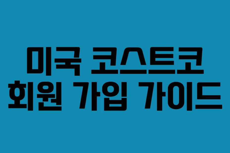 미국 코스트코 회원 가입 가이드