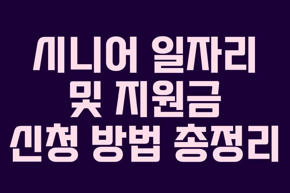 시니어 일자리 및 지원금 신청 방법 총정리