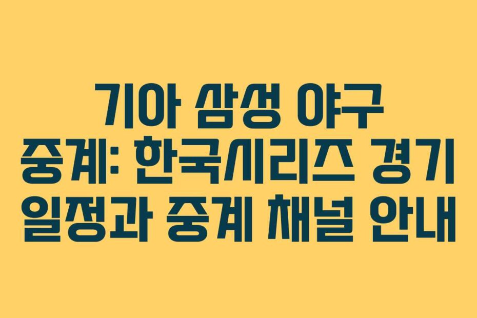 기아 삼성 야구 중계: 한국시리즈 경기 일정과 중계 채널 안내