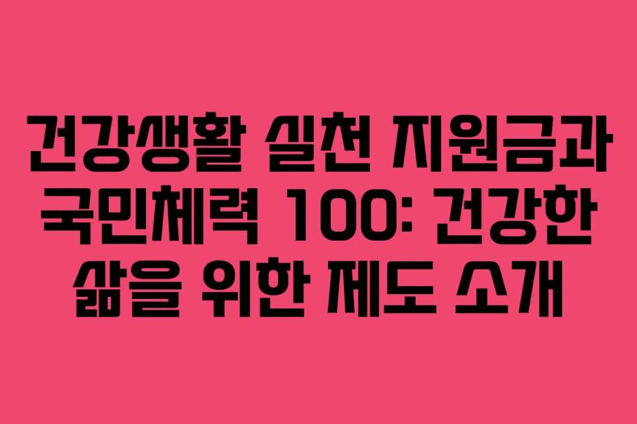 건강생활 실천 지원금과 국민체력 100: 건강한 삶을 위한 제도 소개