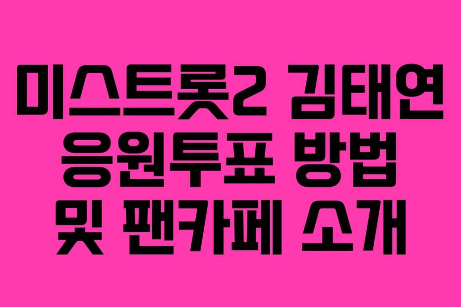미스트롯2 김태연 응원투표 방법 및 팬카페 소개