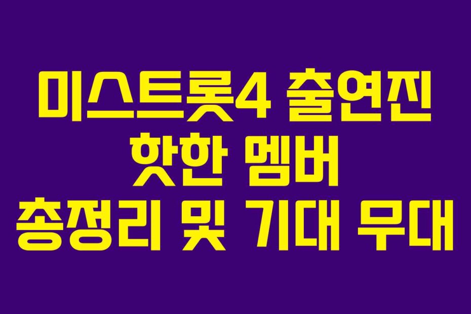 미스트롯4 출연진 핫한 멤버 총정리 및 기대 무대