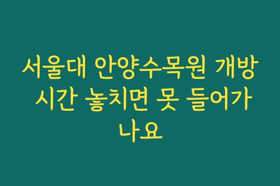 서울대 안양수목원 개방 시간 놓치면 못 들어가나요