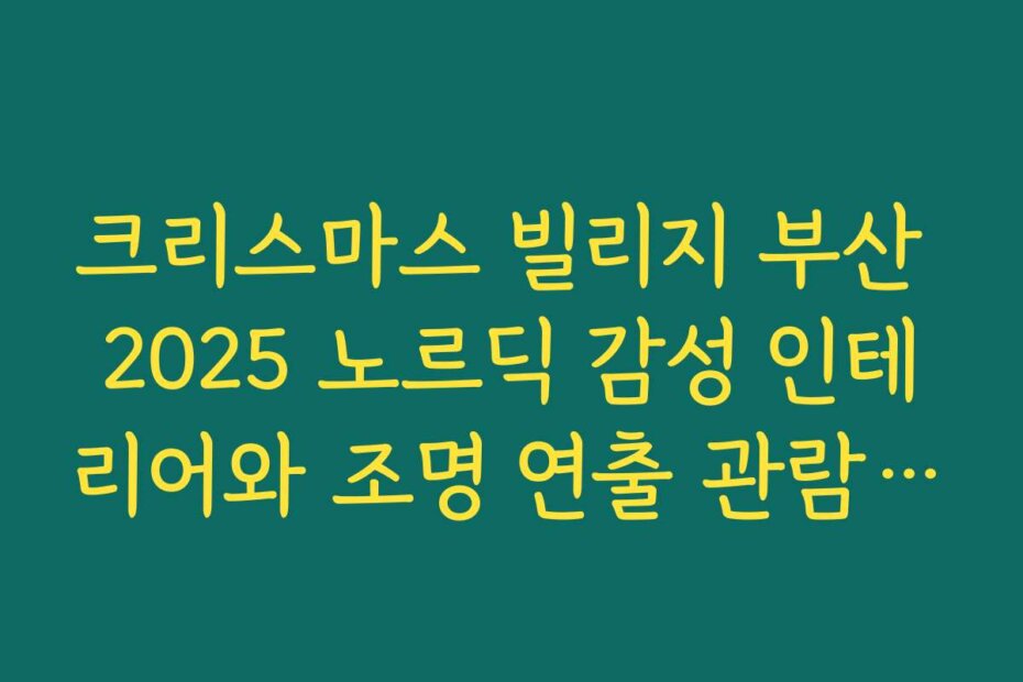 크리스마스 빌리지 부산 2025 노르딕 감성 인테리어와 조명 연출 관람 포인트