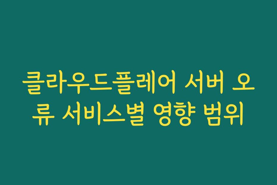 클라우드플레어 서버 오류 서비스별 영향 범위 클라우드플레어 서버 오류 서비스별 영향 범위