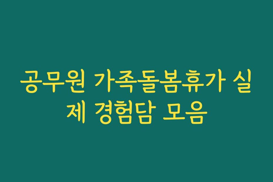 공무원 가족돌봄휴가 실제 경험담 모음