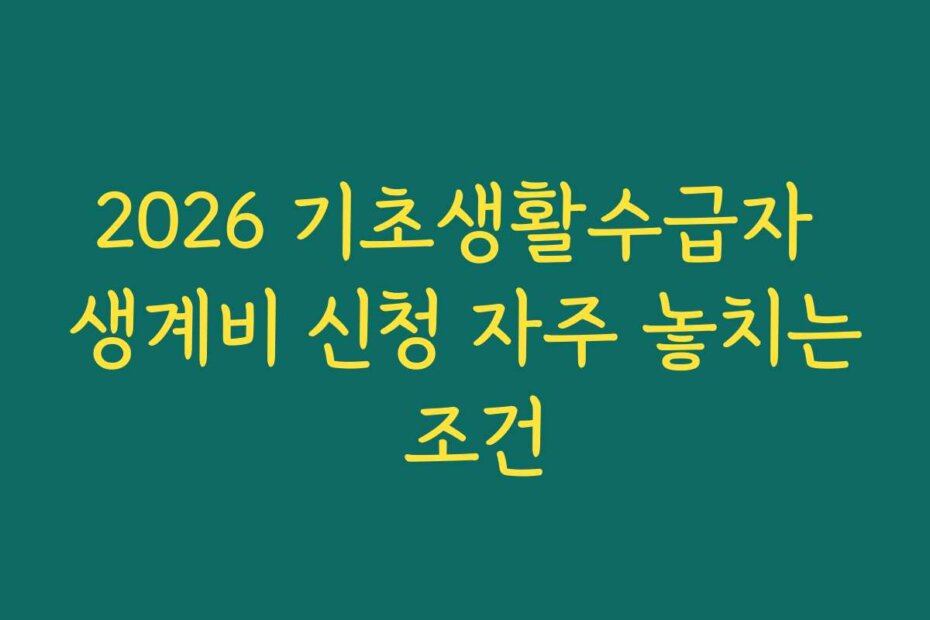 2026 기초생활수급자 생계비 신청 자주 놓치는 조건