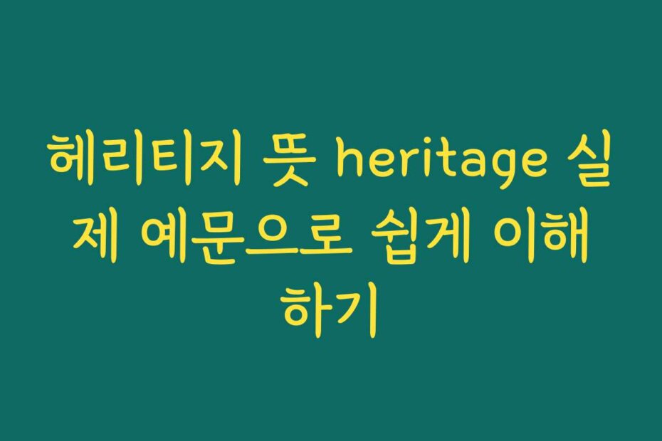 헤리티지 뜻 heritage 실제 예문으로 쉽게 이해하기
