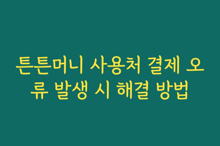 튼튼머니 사용처 결제 오류 발생 시 해결 방법