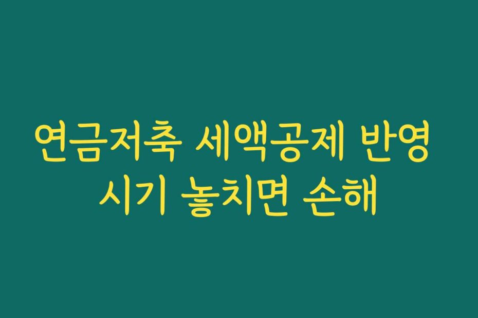 연금저축 세액공제 반영 시기 놓치면 손해