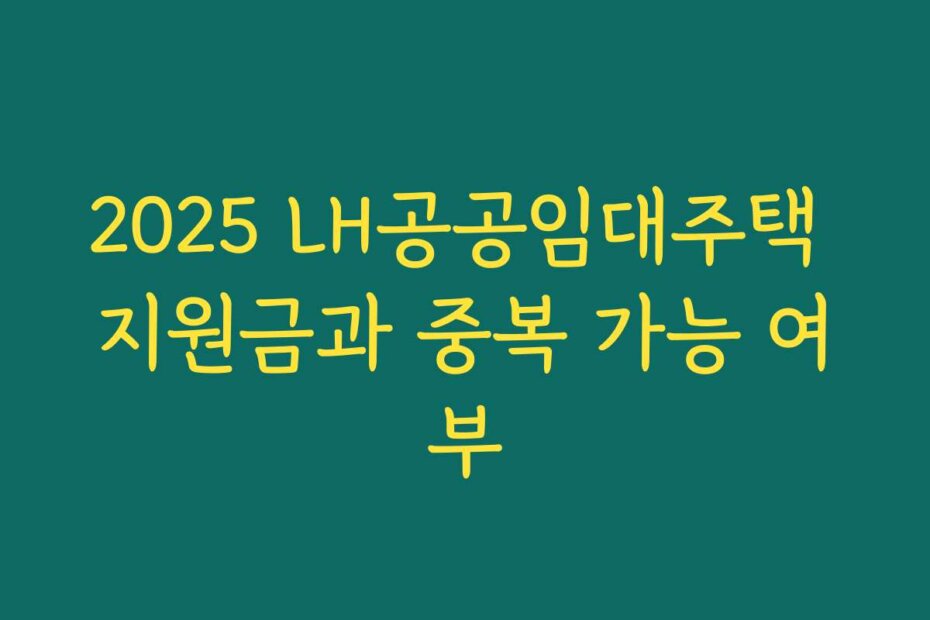 2025 LH공공임대주택 지원금과 중복 가능 여부