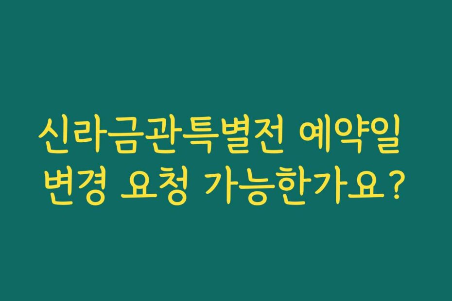 신라금관특별전 예약일 변경 요청 가능한가요?