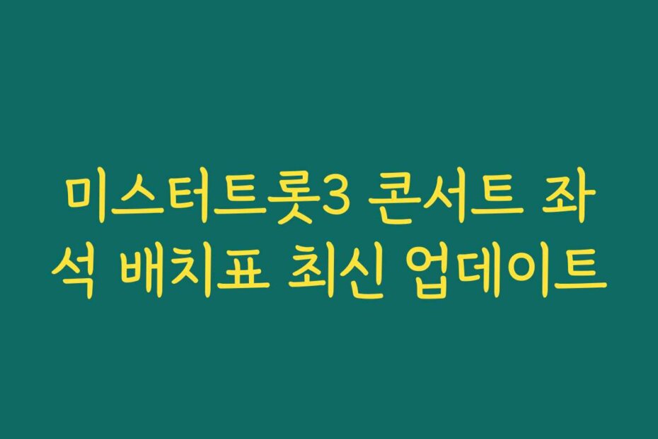 미스터트롯3 콘서트 좌석 배치표 최신 업데이트