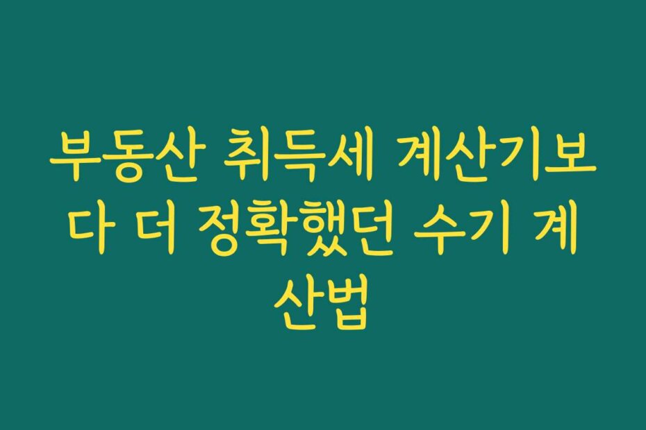 부동산 취득세 계산기보다 더 정확했던 수기 계산법