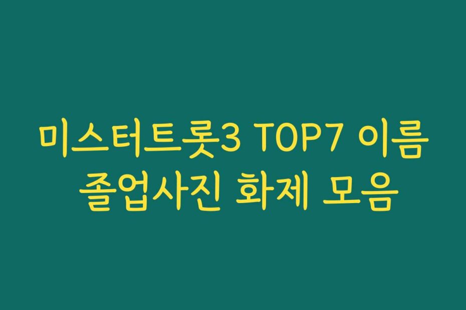 미스터트롯3 TOP7 이름 졸업사진 화제 모음