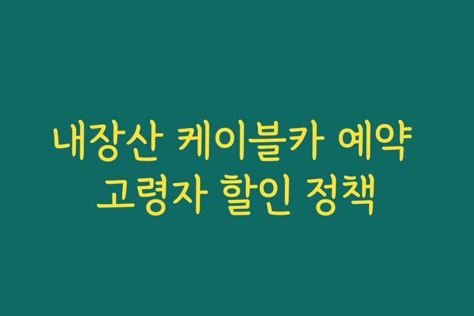 내장산 케이블카 예약 고령자 할인 정책