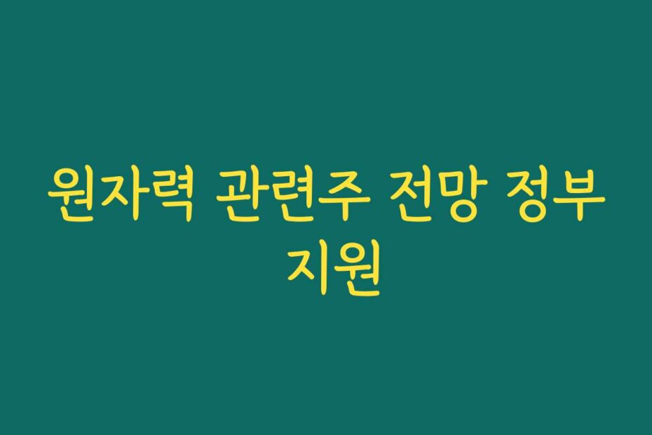 원자력 관련주 전망 정부 지원